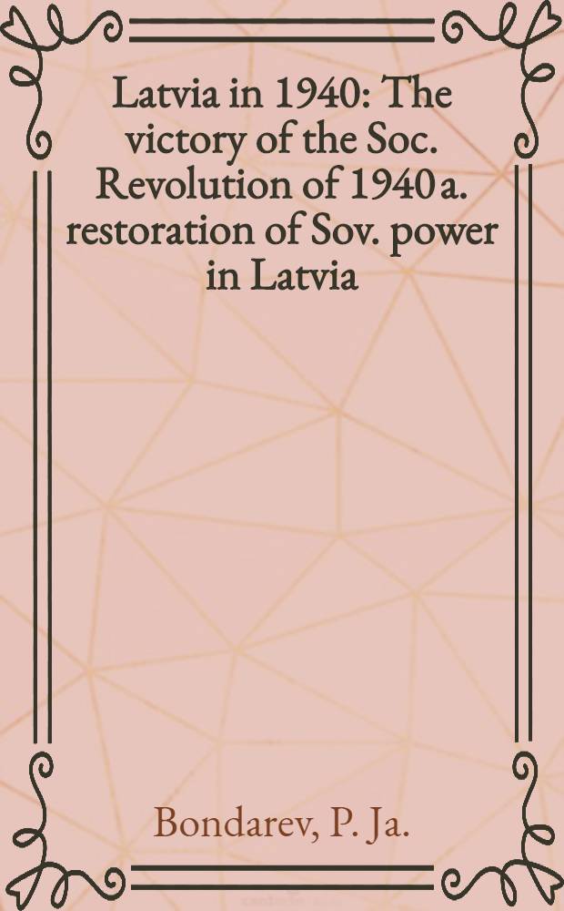 Latvia in 1940 : The victory of the Soc. Revolution of 1940 a. restoration of Sov. power in Latvia