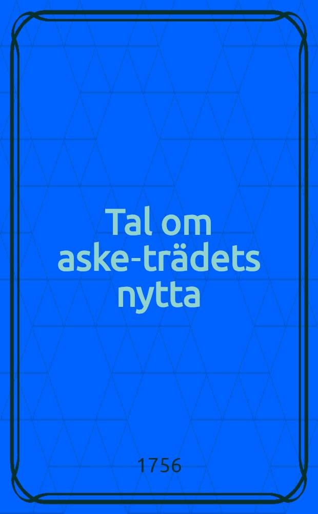 Tal om aske-trädets nytta : Hållit för k. Vetensk. acad. ... den 24 jan. 1756