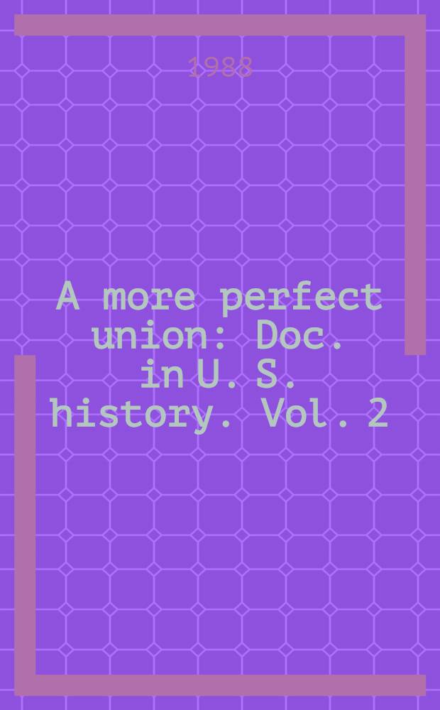 A more perfect union : Doc. in U. S. history. Vol. 2 : Since 1865