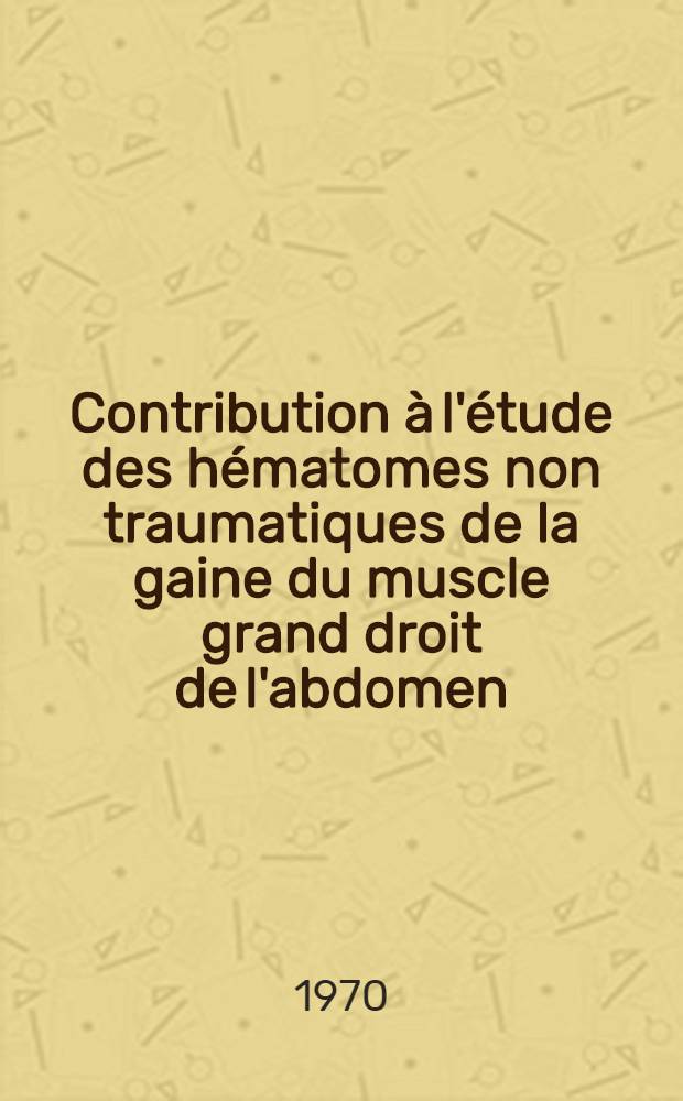 Contribution &agrave; l'&eacute;tude des h&eacute;matomes non traumatiques de la gaine du muscle grand droit de l'abdomen : &Agrave; propos de 13 observations : Th&egrave;se