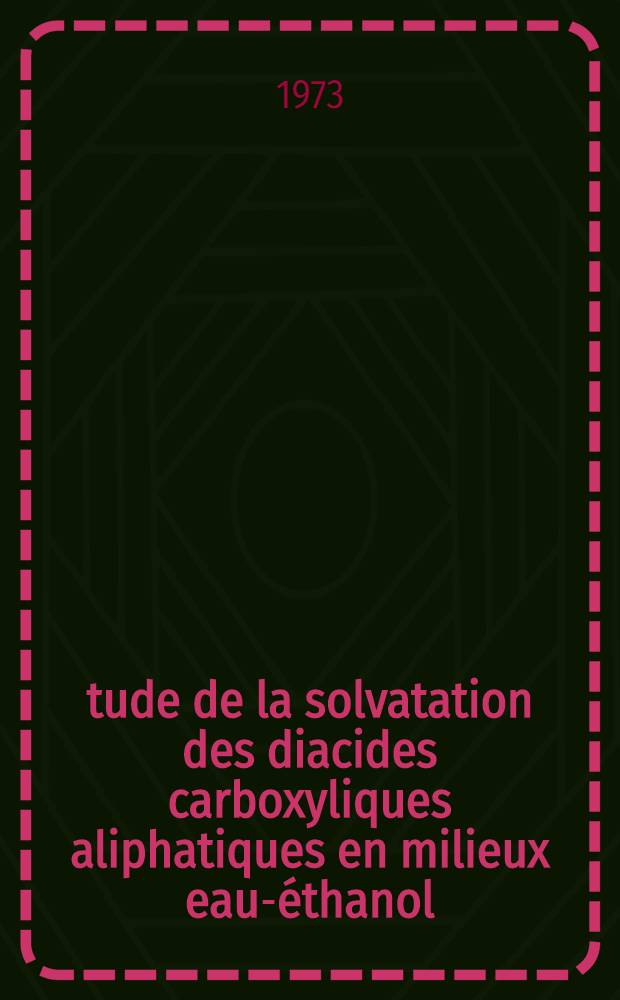 Étude de la solvatation des diacides carboxyliques aliphatiques en milieux eau-éthanol : Thèse prés. à l'Univ. de Clermont-Ferrand ..