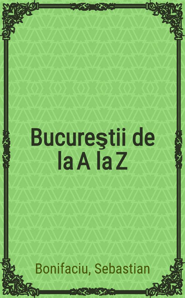 Bucureştii de la A la Z : Ghid