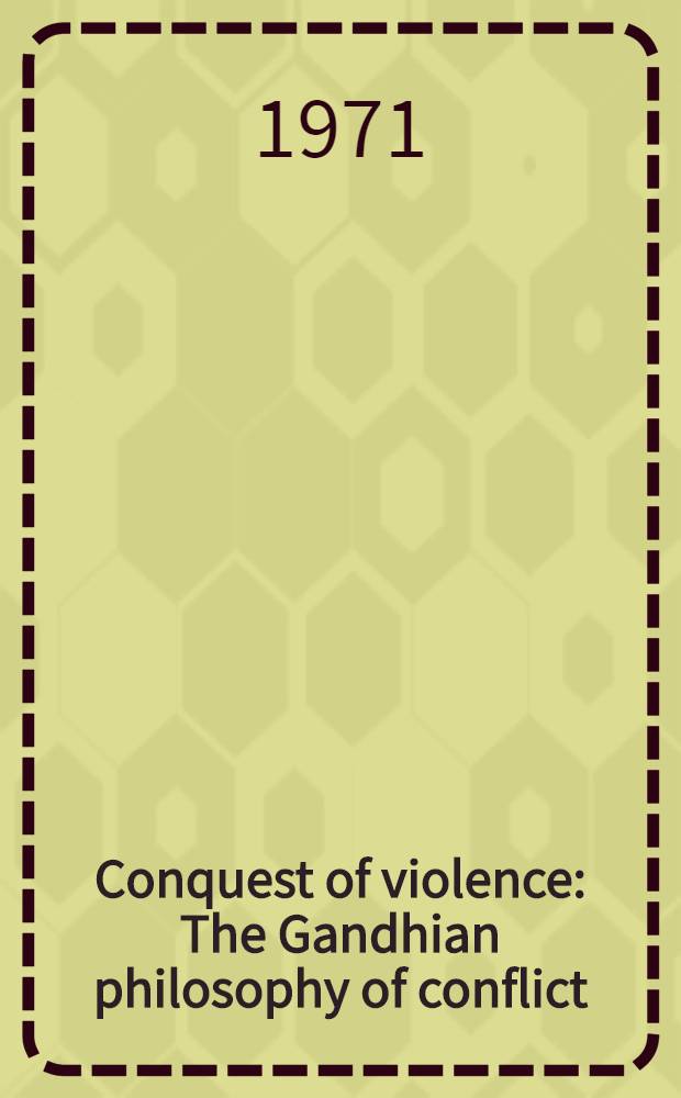 Conquest of violence : The Gandhian philosophy of conflict
