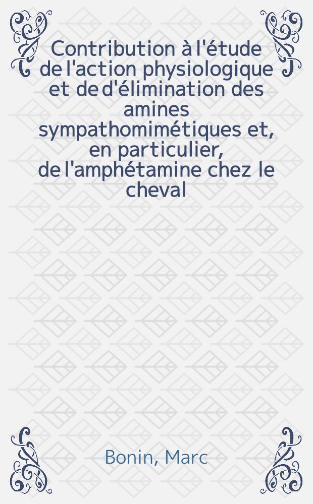 Contribution à l'étude de l'action physiologique et de d'élimination des amines sympathomimétiques et, en particulier, de l'amphétamine chez le cheval : Thèse, présentée à la Faculté de méd. et de pharmacie de Lyon ... pour obtenir le grade de docteur vétérinaire