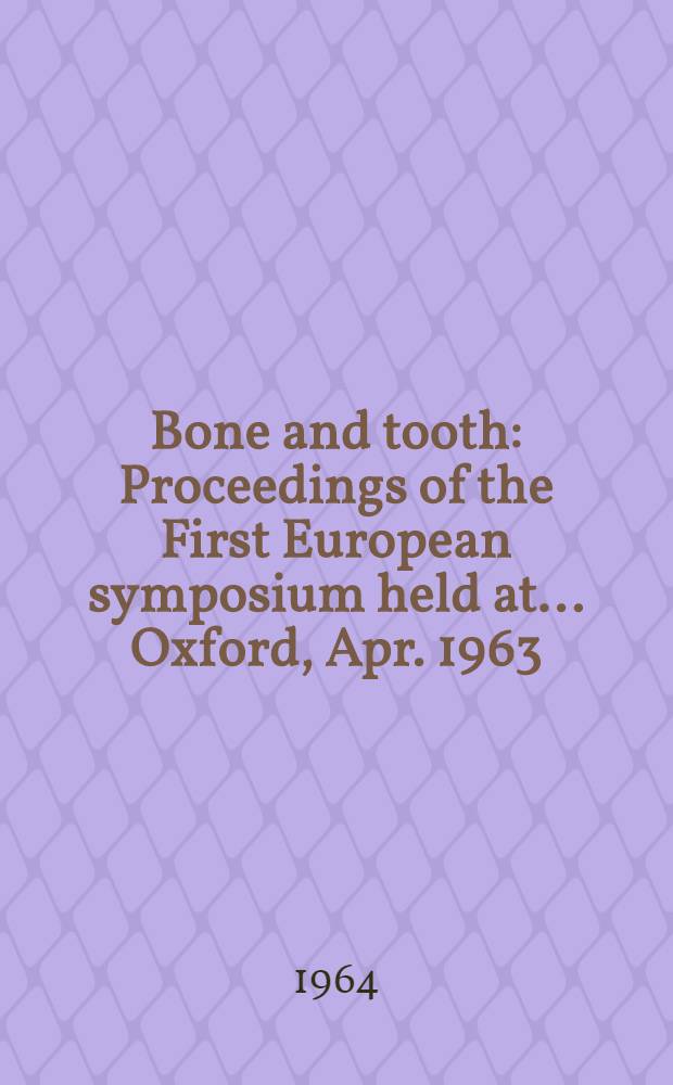 Bone and tooth : Proceedings of the First European symposium held at ... Oxford, Apr. 1963 : Spons. by the Bone and tooth society