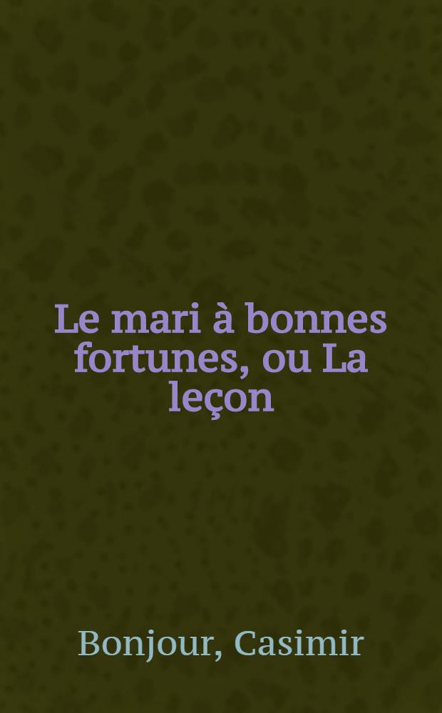 Le mari à bonnes fortunes, ou La leçon : Comédie en 5 actes et en vers