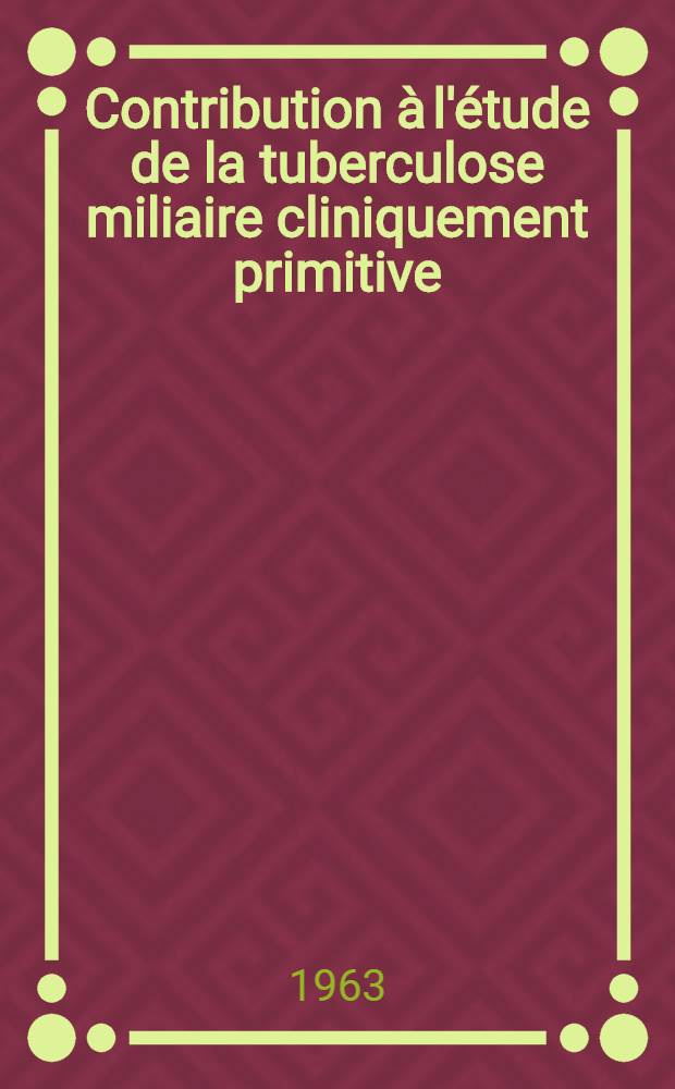 Contribution à l'étude de la tuberculose miliaire cliniquement primitive : Thèse ..