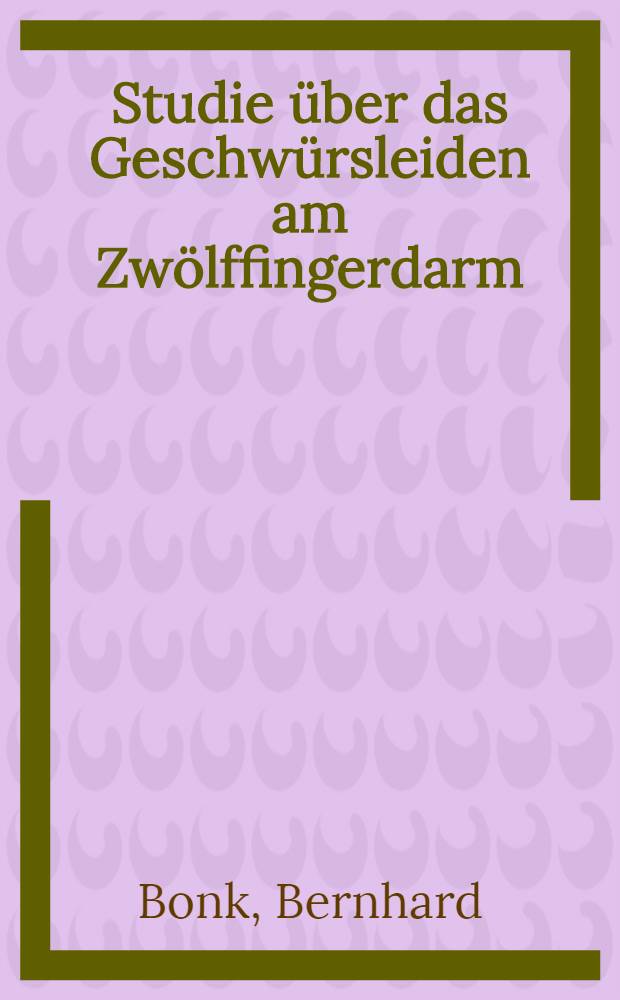 Studie über das Geschwürsleiden am Zwölffingerdarm : Inaug.-Diss. ... der ... Med. Fak. der ... Univ. Erlangen-Nürnberg