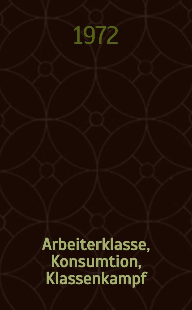 Arbeiterklasse, Konsumtion, Klassenkampf : Veränderungen auf dem Gebiet der Reproduktion der Arbeitskraft und der Konsumtion der Arbeiterklasse und neue Triebkräfte des Klassenkampfes in der BRD