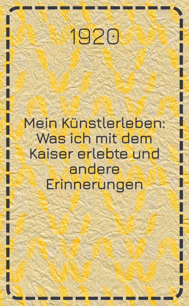 Mein Künstlerleben : Was ich mit dem Kaiser erlebte und andere Erinnerungen