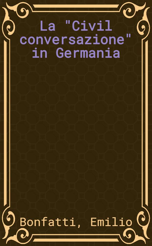La "Civil conversazione" in Germania : Lett. del comportamento da Stefano Guazzo a Adolph Knigge 1574-1788
