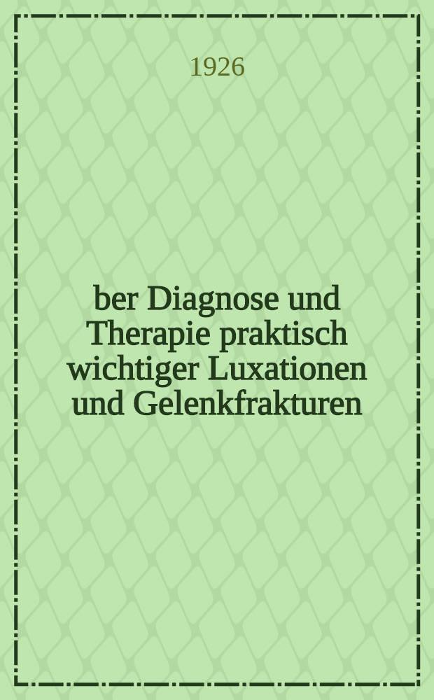 Über Diagnose und Therapie praktisch wichtiger Luxationen und Gelenkfrakturen