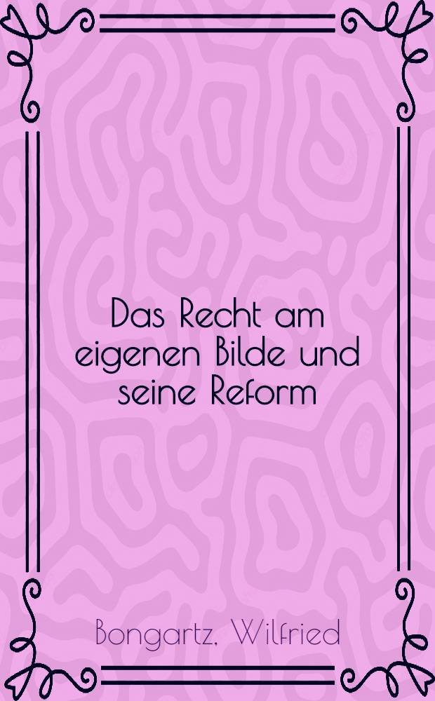 Das Recht am eigenen Bilde und seine Reform : Inaug.-Diss. ... einer ... Rechtswissenschaftlichen Fakultät der Univ. zu Köln