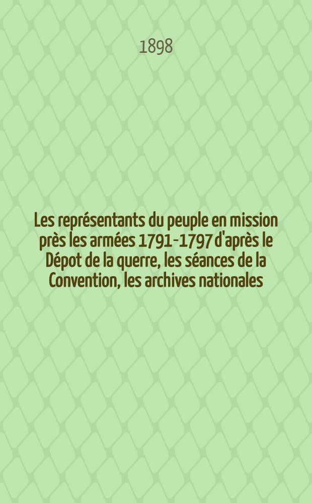 Les repr&eacute;sentants du peuple en mission pr&egrave;s les arm&eacute;es 1791-1797 d'apr&egrave;s le D&eacute;pot de la querre, les s&eacute;ances de la Convention, les archives nationales