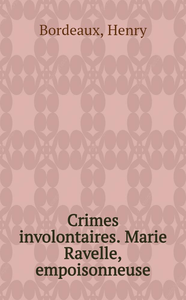 Crimes involontaires. Marie Ravelle, empoisonneuse; Le parricide; L'infanticide