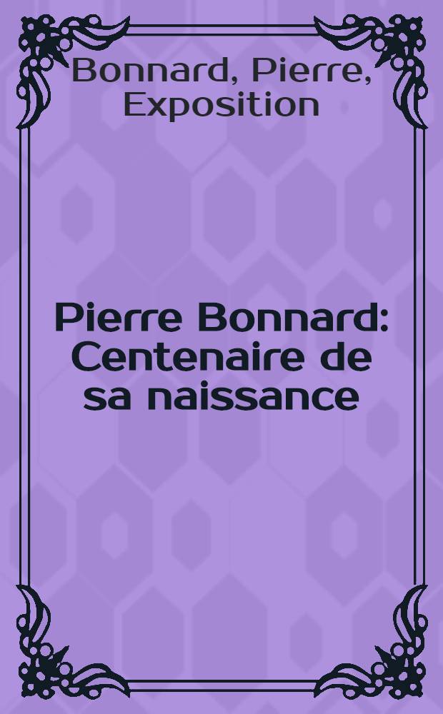 Pierre Bonnard : Centenaire de sa naissance : Catalogue de l'expos., Haus der Kunst, Munich, 8 oct. 1966 - 1-er janv. 1967, Orangerie des Tuileries, Paris, 13 janv. - 15 avr. 1967