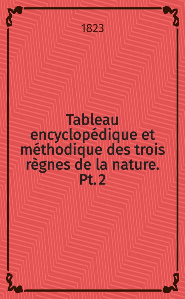 Tableau encyclopédique et méthodique des trois règnes de la nature. Pt. 2