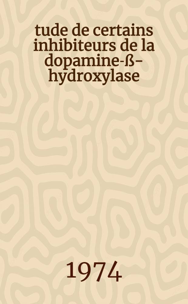 Étude de certains inhibiteurs de la dopamine-ß-hydroxylase (EC-1-14-2-1) : Leur action sur le métabolisme de la sérotonine : Thèse ... prés. à la Fac. des sciences de l'Univ. de Rouen