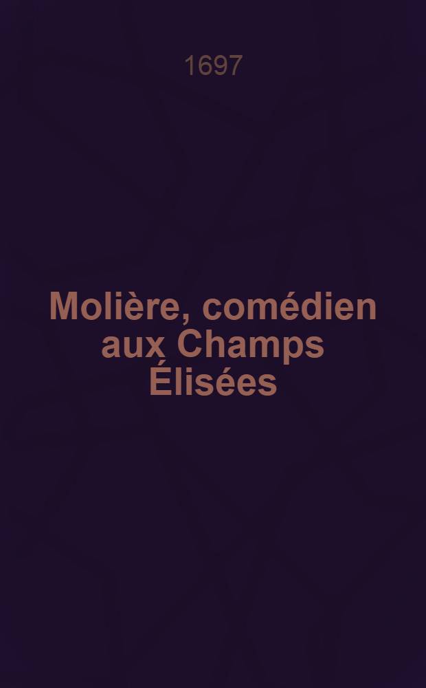 Molière, comédien aux Champs Élisées : Nouvelle historique, allégorique & comique