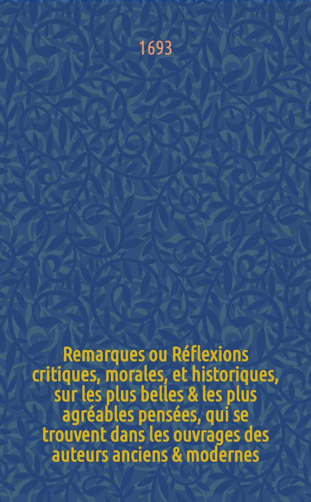 Remarques ou Réflexions critiques, morales, et historiques, sur les plus belles & les plus agréables pensées, qui se trouvent dans les ouvrages des auteurs anciens & modernes