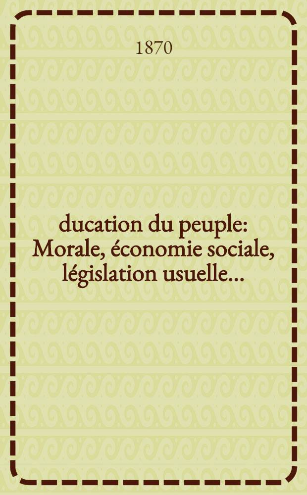 Éducation du peuple : Morale, économie sociale, législation usuelle ..