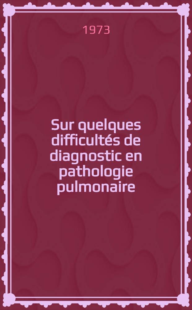 Sur quelques difficultés de diagnostic en pathologie pulmonaire : À propos de 8 observations personnelles : Thèse ..