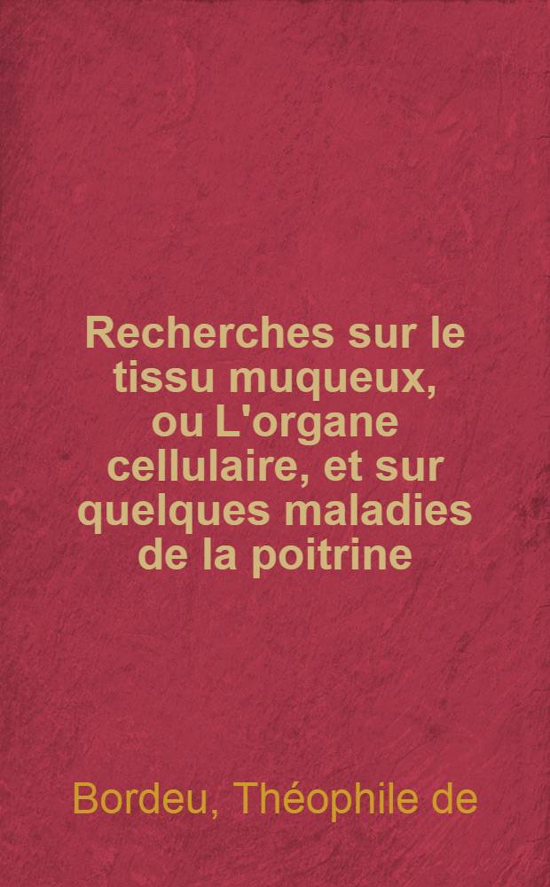Recherches sur le tissu muqueux, ou L'organe cellulaire, et sur quelques maladies de la poitrine : On y a joint une dissertation du même auteur sur l'usage des eaux de Barèges, dans les écrouelles