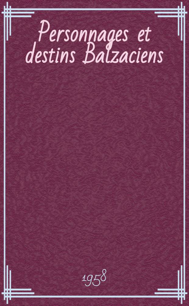 Personnages et destins Balzaciens : La cr&eacute;ation litt&eacute;raire et ses sources anecdotiques
