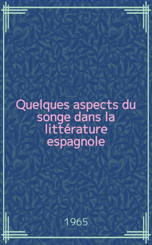 Quelques aspects du songe dans la littérature espagnole : Leçon inaugurale prononcée ... le 11 déc. 1964 ...