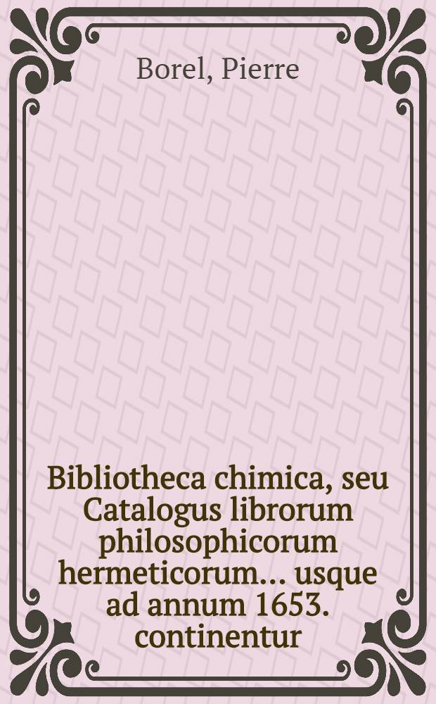 Bibliotheca chimica, seu Catalogus librorum philosophicorum hermeticorum ... usque ad annum 1653. continentur : Cum ejusdem Bibliothecae appendice & corollario