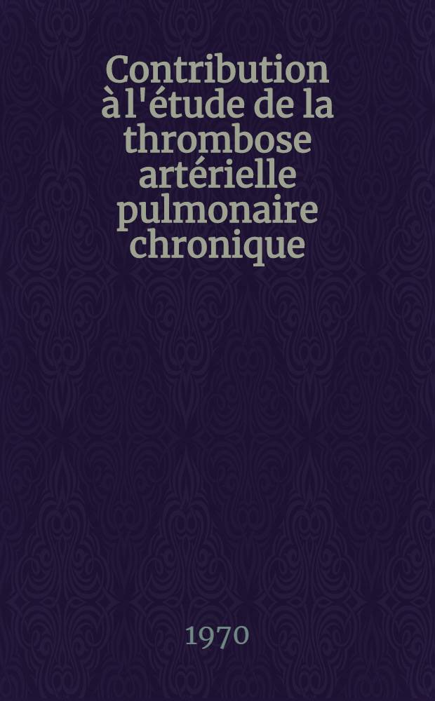 Contribution à l'étude de la thrombose artérielle pulmonaire chronique : À propos d'une observation personnelle : Thèse