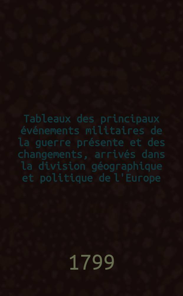 Tableaux des principaux événements militaires de la guerre présente et des changements, arrivés dans la division géographique et politique de l'Europe, en 5 cartes coloriées