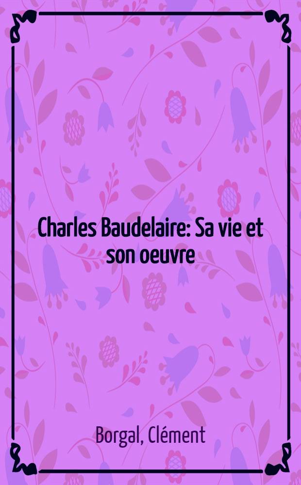 Charles Baudelaire : Sa vie et son oeuvre