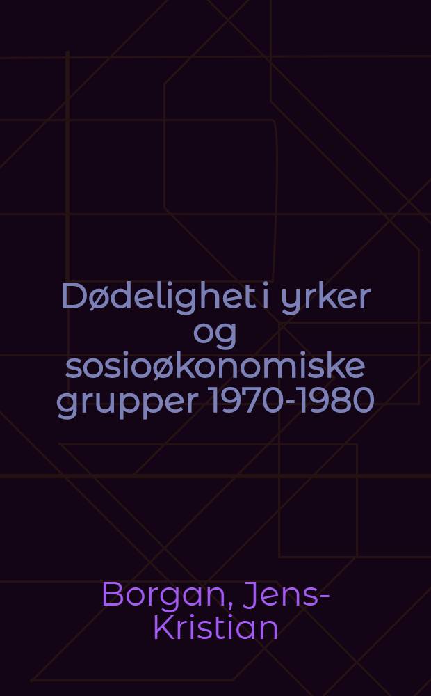 Dødelighet i yrker og sosioøkonomiske grupper 1970-1980 = Mortality by occupation and socio-economic group in Norway 1970-1980