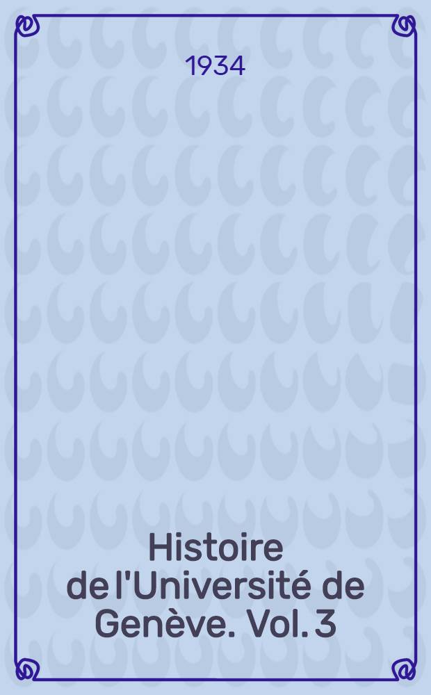 Histoire de l'Université de Genève. Vol. 3 : L'Académie et l'Université au XIX-e siècle
