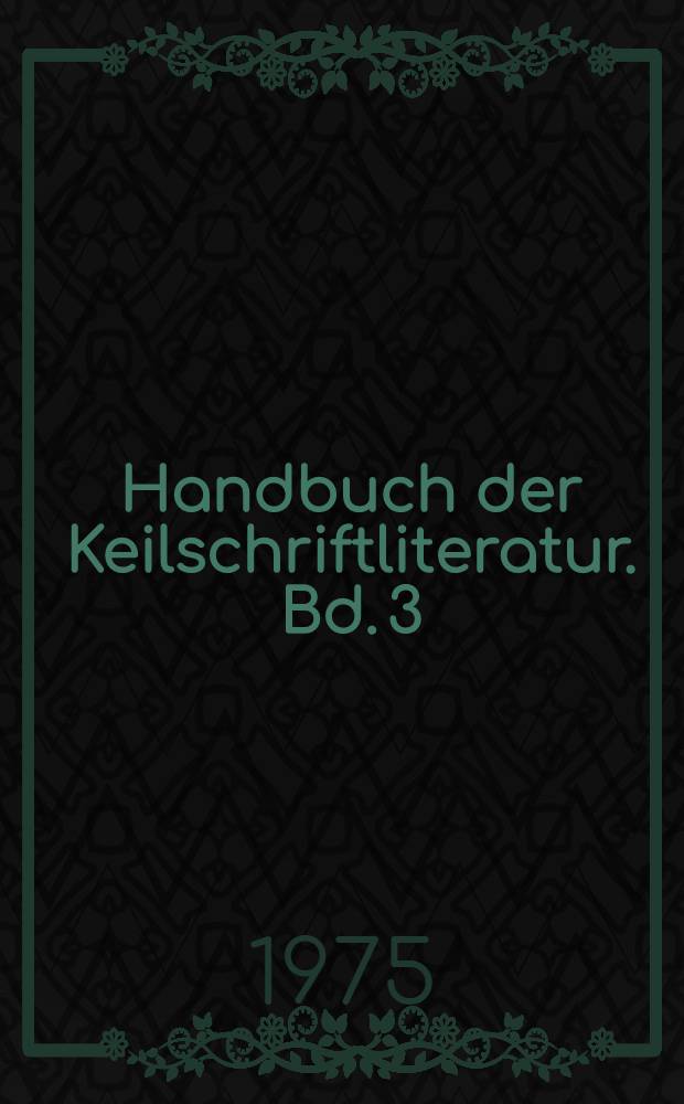 Handbuch der Keilschriftliteratur. Bd. 3 : Inhaltliche Ordnung der sumerischen und akkadischen Texte