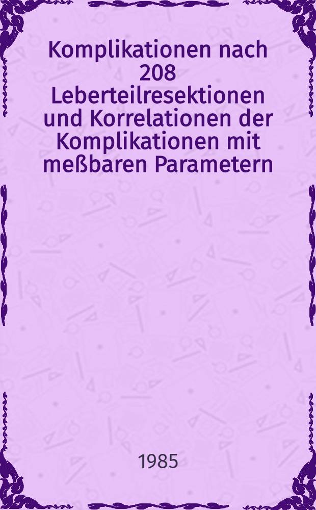 Komplikationen nach 208 Leberteilresektionen und Korrelationen der Komplikationen mit meßbaren Parametern : Inaug.-Diss