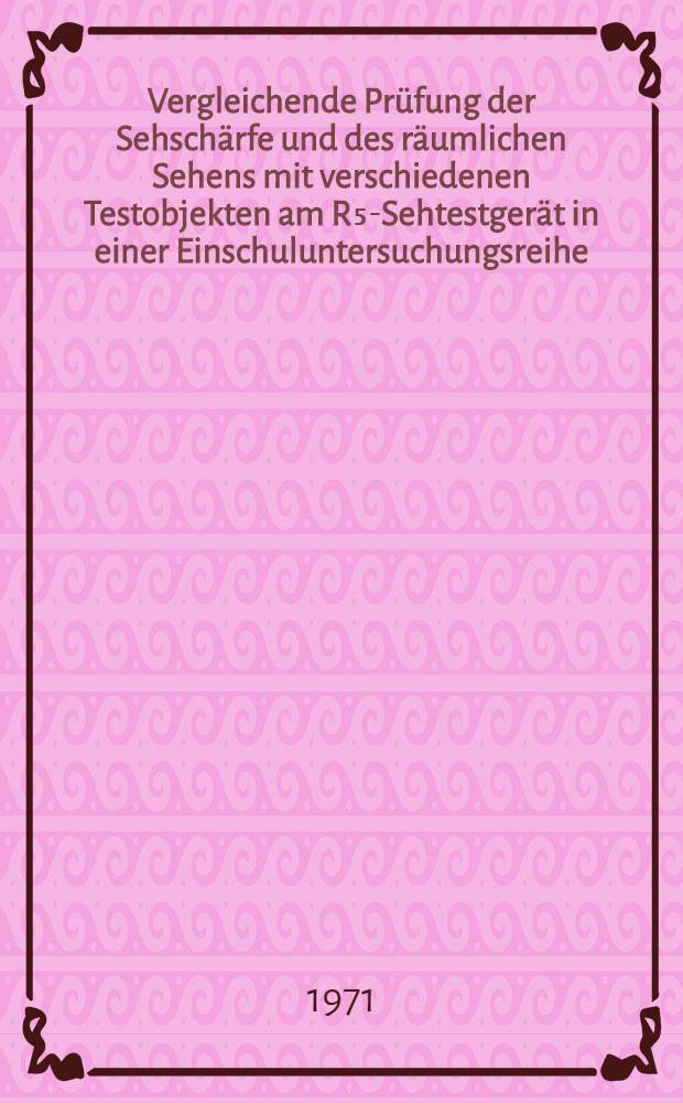 Vergleichende Prüfung der Sehschärfe und des räumlichen Sehens mit verschiedenen Testobjekten am R₅-Sehtestgerät in einer Einschuluntersuchungsreihe : Inaug.-Diss. ... der ... Med. Fak. der ... Univ. zu Bonn