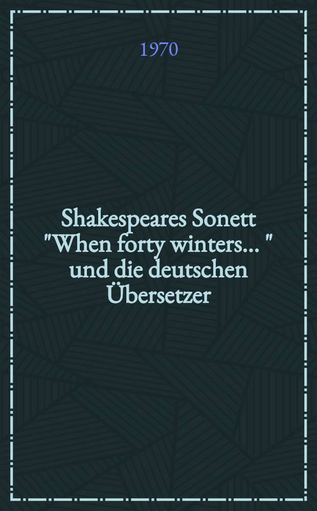 Shakespeares Sonett "When forty winters ..." und die deutschen Übersetzer : Untersuchungen zu den Problemen der Shakespeare-Übetragung