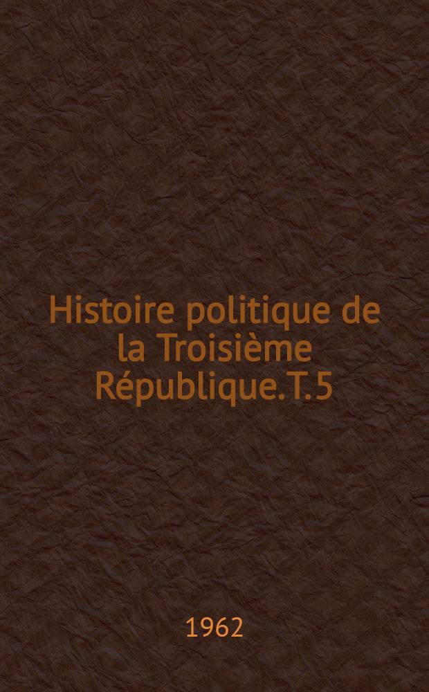 Histoire politique de la Troisième République. T. 5 : République en danger: des Ligues au Front populaire (1930-1936)