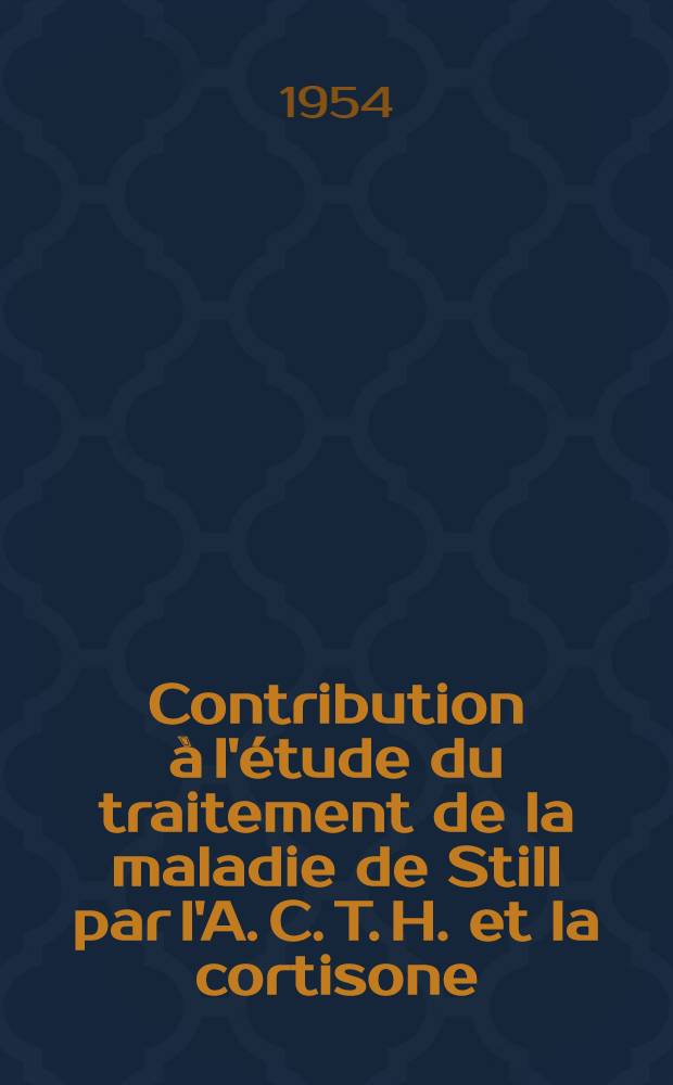 Contribution à l'étude du traitement de la maladie de Still par l'A. C. T. H. et la cortisone