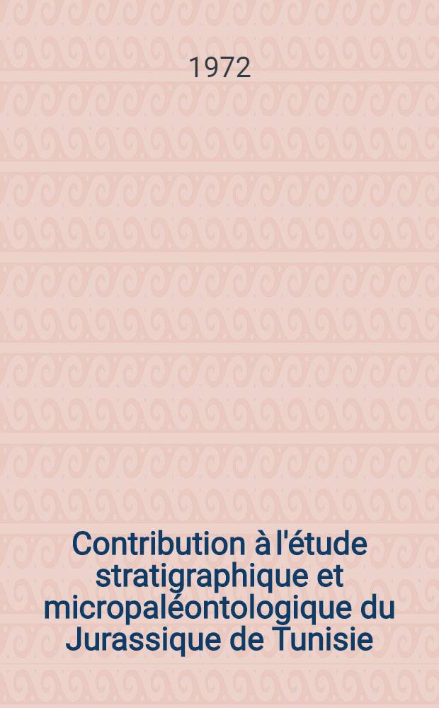 Contribution à l'étude stratigraphique et micropaléontologique du Jurassique de Tunisie : (Tunisie septentrionale et centrale, Sahel, zone des Chotts) : Thèse ..