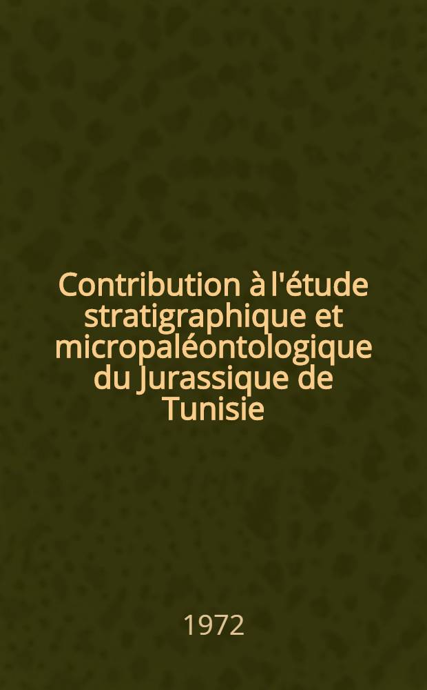 Contribution à l'étude stratigraphique et micropaléontologique du Jurassique de Tunisie : (Tunisie septentrionale et centrale, Sahel, zone des Chotts) Thèse ... T. 1 : Texte