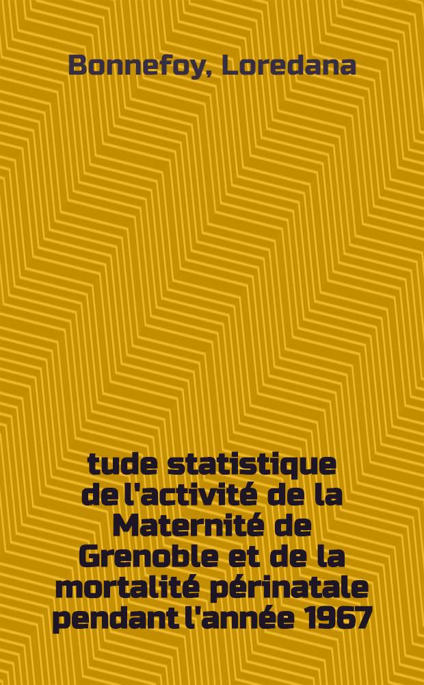 Étude statistique de l'activité de la Maternité de Grenoble et de la mortalité périnatale pendant l'année 1967 : Thèse ..