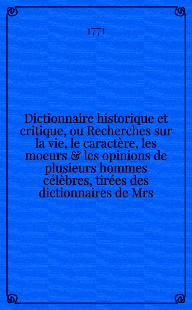 Dictionnaire historique et critique, ou Recherches sur la vie, le caractère, les moeurs & les opinions de plusieurs hommes célèbres, tirées des dictionnaires de Mrs. Bayle & Chaufepié : Ouvrage dans lequel on a recueilli les morceaux les plus agréables & les plus utiles de ces deux auteurs, avec un grand nombre d'articles nouveaux & de remarques d'histoire, de critique & de littérature Pour servir de supplément aux différents dictionnaires historiques. T. 3