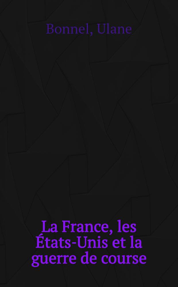 La France, les &Eacute;tats-Unis et la guerre de course (1797-1815) : Th&egrave;se ..