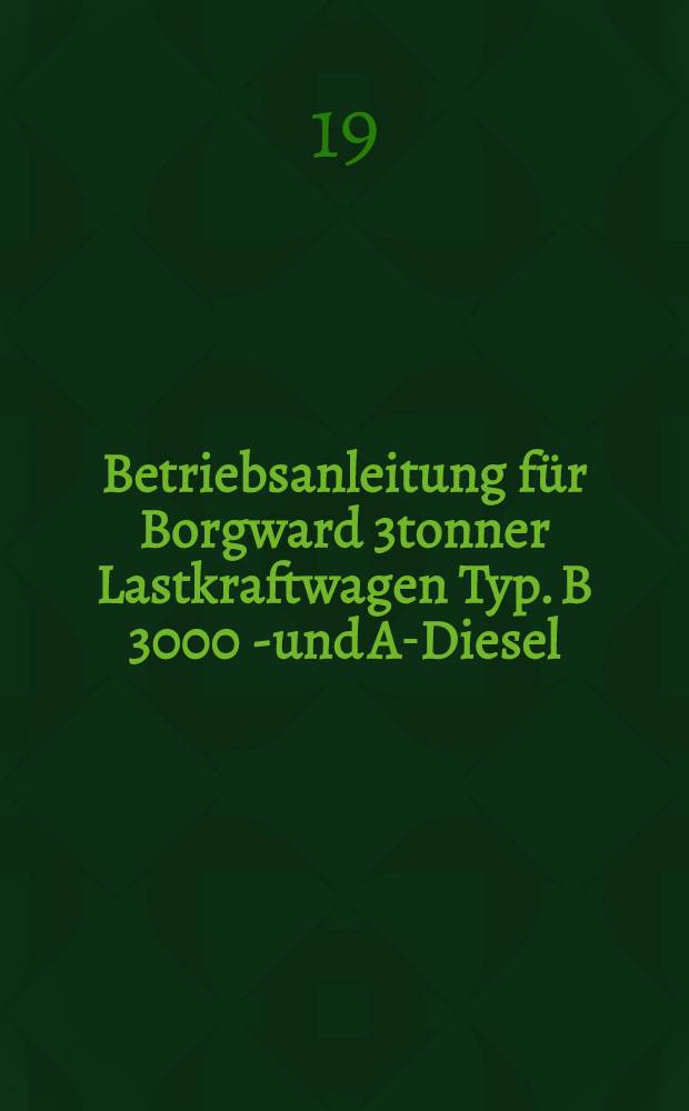 Betriebsanleitung f&uuml;r Borgward 3tonner Lastkraftwagen Typ. B 3000 S- und A-Diesel