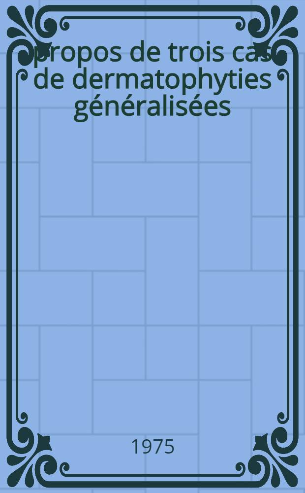 À propos de trois cas de dermatophyties généralisées : Thèse