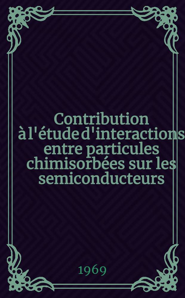 Contribution &agrave; l'&eacute;tude d'interactions entre particules chimisorb&eacute;es sur les semiconducteurs: H₂+O₂ sur ZnO : Th&egrave;se pr&eacute;s. &agrave; la Fac. des sciences de l'Univ. de Lille ..