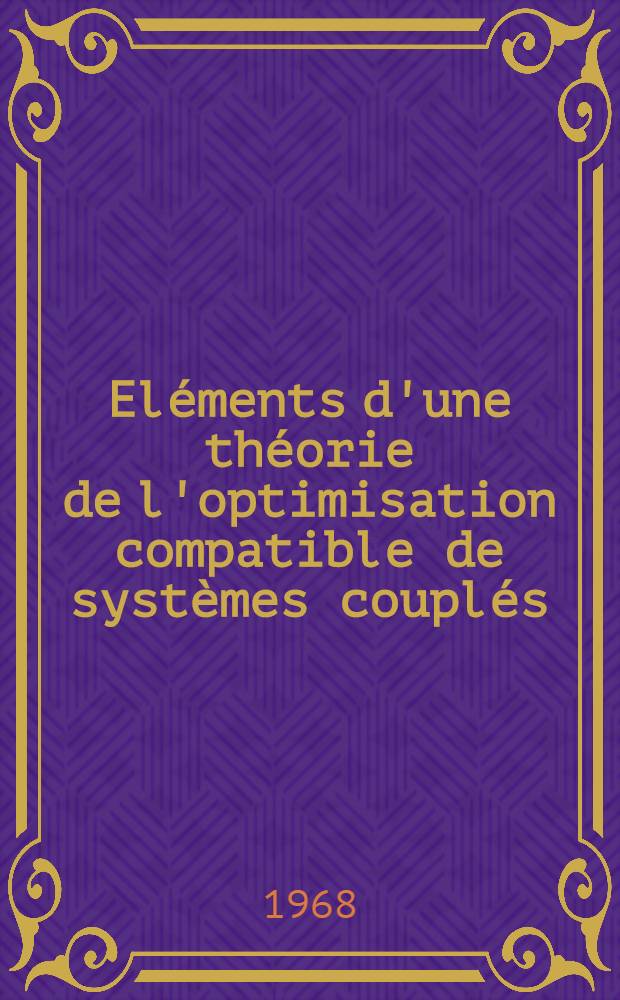 Eléments d'une théorie de l'optimisation compatible de systèmes couplés : 1-re thèse présentée ... à la Faculté des sciences de l'Univ. de Paris ..